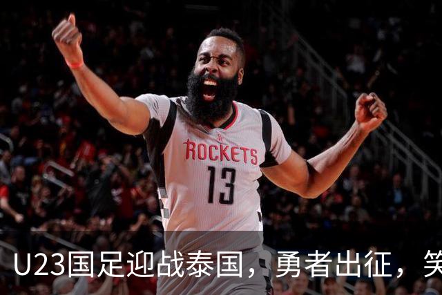 U23国足迎战泰国，勇者出征，笑看风云！